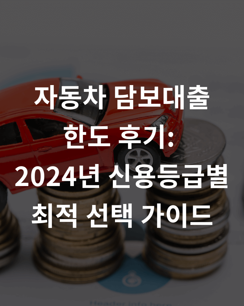 자동차 담보대출  한도 후기:  2024년 신용등급별 최적 선택 가이드