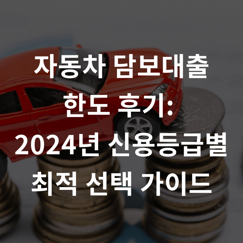 자동차 담보대출  한도 후기:  2024년 신용등급별 최적 선택 가이드